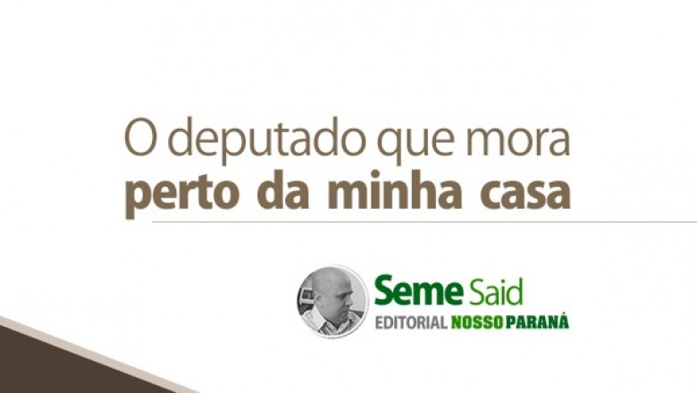 O deputado que mora perto da minha casa