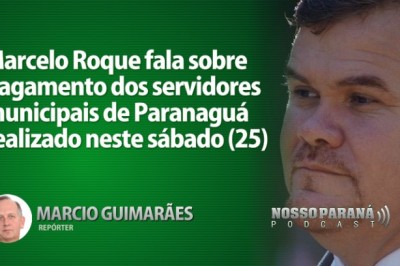 Marcelo Roque fala sobre pagamento dos servidores municipais de Paranaguá realizado neste sábado (25) 